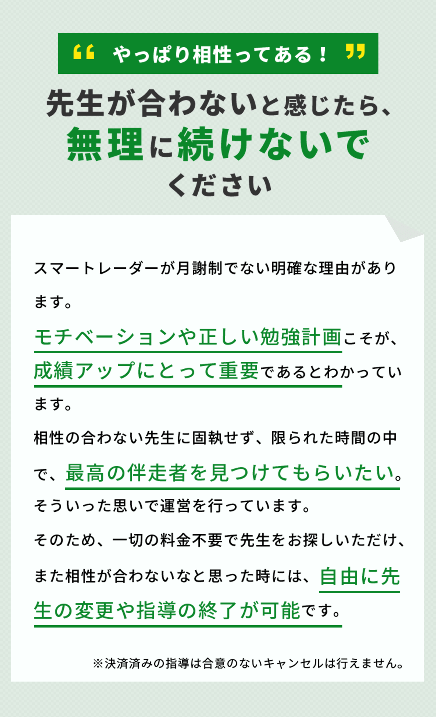 先生が合わないと感じたら、無理に続ける必要はありません。スマートレーダーは月謝制ではないので、相性が合わないなと感じたら、先生を自由に変更できます。
